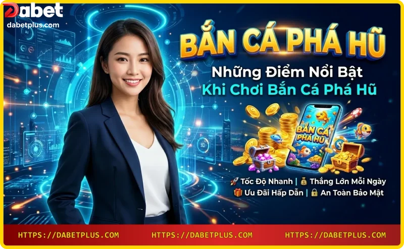 Điểm nổi bật của bắn cá phá hũ: jackpot, giao diện đẹp, tính năng đặc biệt