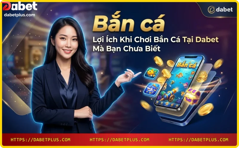 Lợi ích chơi bắn cá tại Dabet: bảo mật và đổi thưởng nhanh
