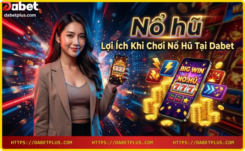 Lợi ích chơi nổ hũ tại Dabet: đa dạng game, tỷ lệ trả thưởng cao