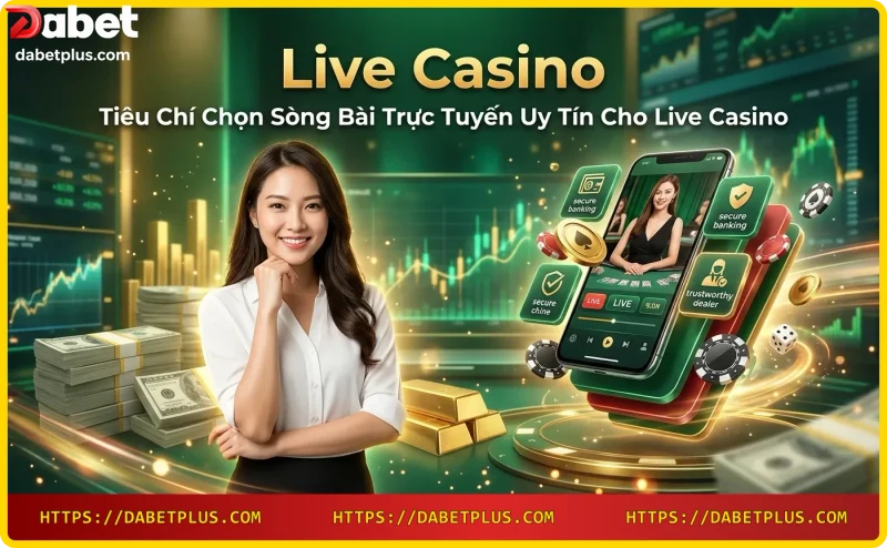 Tiêu chí chọn live casino uy tín: giấy phép, chất lượng stream, tỷ lệ cược, hỗ trợ